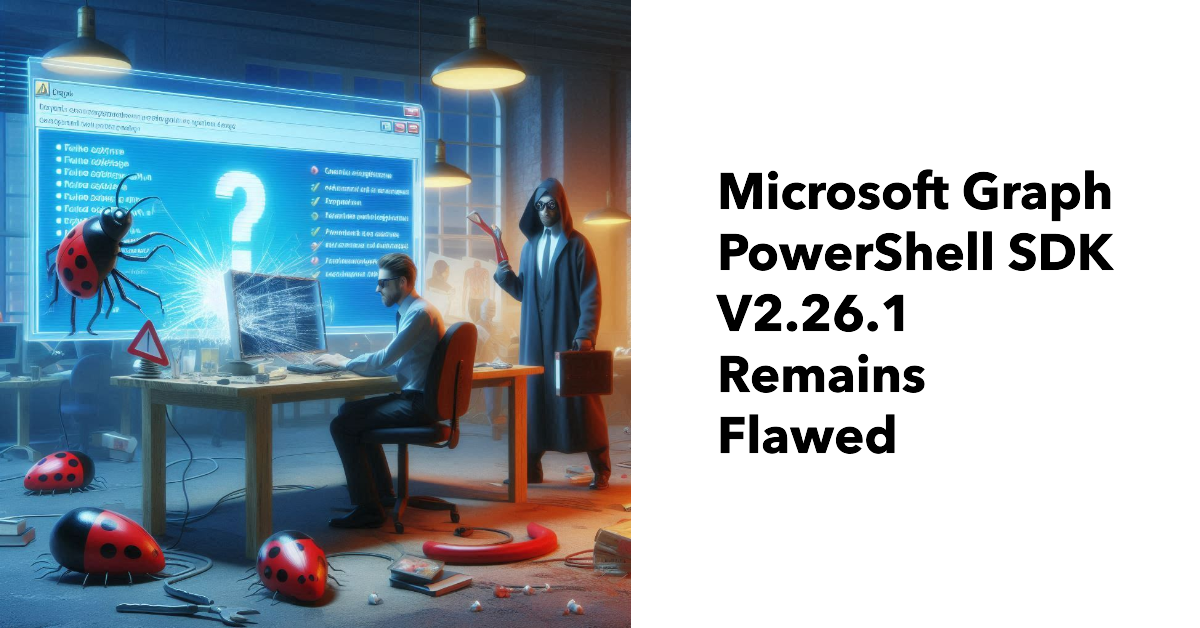 Microsoft Graph PowerShell SDK V2.26.1 remains flawed